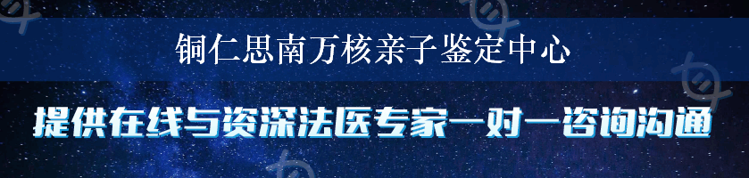 铜仁思南万核亲子鉴定中心